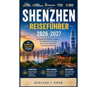 SHENZHEN REISEFÜHRER 2026-2027: Ein praktischer Reiseführer zu futuristischen Skylines, Küstenparadiesen, lokaler Kultur, außergewöhnlichem Essen und verborgenen Winkeln Südchinas