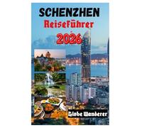 SHENZHEN REISEFÜHRER 2026: Eine elektrisierende Reise zu Tempeln und Spiritualität, ethnischen Dörfern, köstlichen Streetfood-Spezialitäten, ... Abenteuern in der Stadt der Geschwindigkeit