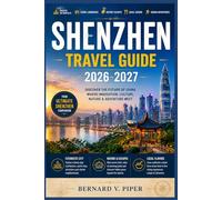 SHENZHEN TRAVEL GUIDE 2026-2027: A Practical Travel Guide to Futuristic Skylines, Coastal Escapes, Local Culture, Remarkable Food, and Hidden Corners of Southern China