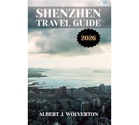 SHENZHEN TRAVEL GUIDE 2026: Discover Shenzhen’s Attractions, Accommodations, and Activities. Practical Tips and Local Insights