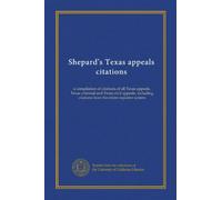 Shepard's Texas appeals citations: a compilation of citations of all Texas appeals, Texas criminal and Texas civil appeals, including citations from the entire reporter system