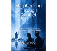 Shepherding Through Conflict: A Practical Guide for Elder Boards, Church Leaders, and Pastors Seeking Clarity, Courage, and Peace