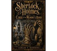 Sherlock Holmes and the Curse of the Mummy’s Hand: A Gothic Victorian Mystery of Egyptology, Murder and Deception (The Carlos T Dawring Victorian Murder Mysteries)