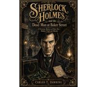 Sherlock Holmes and the Dead Man at Baker Street: A Victorian Mystery of False Deaths, Hidden Truths and Murder (The Carlos T Dawring Victorian Murder Mysteries)