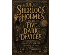 SHERLOCK HOLMES AND THE FIVE DARK DEVICES: Five Complete Victorian Mysteries of Shadow, Glass, Bell, Clock and Coffin (The Carlos T Dawring Victorian Murder Mysteries)