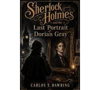 Sherlock Holmes and the Last Portrait of Dorian Gray: A Victorian Mystery of Beauty, Corruption and the Face That Should Not Change (The Carlos T Dawring Victorian Murder Mysteries)