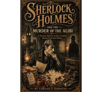 Sherlock Holmes and the Murder of the Alibi: A Victorian Mystery of False Evidence, Buried Truth and Murder (The Carlos T Dawring Victorian Murder Mysteries)