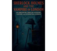 Sherlock Holmes and the Vampire of London: An Unrelenting Thriller of Mystery, Suspense, and Supernatural Intrigue
