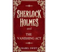 Sherlock Holmes and The Vanishing Act: 6 (Sherlock Holmes Mystery)