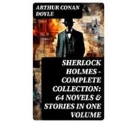 Sherlock Holmes - Complete Collection: 64 Novels & Stories In One
