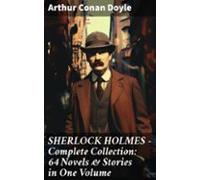 Sherlock Holmes - Complete Collection: 64 Novels & Stories In One