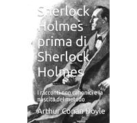 Sherlock Holmes prima di Sherlock Holmes: I racconti non canonici e la nascita del metodo
