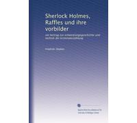 Sherlock Holmes, Raffles und ihre vorbilder: ein beitrag zur entwicklungsgeschichte und technik der kriminalerzählung
