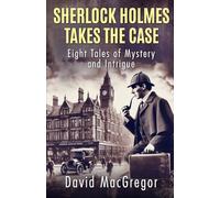 Sherlock Holmes Takes The Case: Eight Tales of Mystery and Intrigue