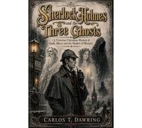 Sherlock Holmes & the Three Ghosts: A Victorian Christmas Mystery of Guilt, Mercy & the Shadow of Moriarty (The Carlos T Dawring Victorian Murder Mysteries)