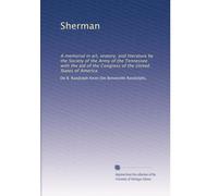 Sherman: A memorial in art, oratory, and literature by the Society of the Army of the Tennessee with the aid of the Congress of the United States of America