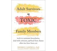Adult Survivors of Toxic Family Members: Tools to Maintain Boundaries, Deal with Criticism, and Heal from Shame After Ties Have Been Cut