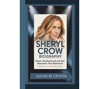 SHERYL CROW BIOGRAPHY: Music, Motherhood and the Moments That Mattered - A Life of Lyrics, Love and Lasting Legacy.