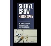 SHERYL CROW BIOGRAPHY: The Woman Behind the Microphone: Inside Sheryl Crow's World