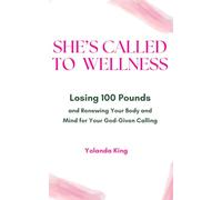 She's Called to Wellness: Losing 100 Pounds and Renewing Your Body and Mind for Your God-Given Calling