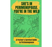 She's in Perimenopause. You're in the Wild: A Partner's Survival Guide to Perimenopause