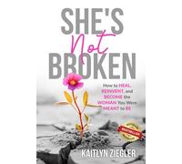 She's Not Broken: How to Heal, Reinvent, and Become the Woman You Were Meant to Be