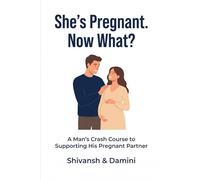 She's Pregnant. Now What?: A Man's Crash Course to Supporting His Pregnant Partner