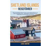 SHETLAND ISLANDS REISEFÜHRER: 100 unvergessliche Dinge, die man auf den Shetlandinseln tun, sehen und erleben kann - Geheimtipps, malerische Fahrten, Insidertipps und die Wunder der Tierwelt