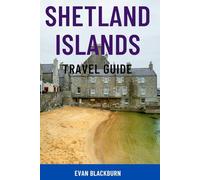 SHETLAND ISLANDS TRAVEL GUIDE: Explore Scotland’s Remote Jewel - Top Attractions, Wildlife Encounters, Viking History, Coastal Walks, Festivals & Insider Tips For Nature Lovers and Families