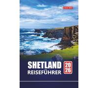 Shetland REISEFÜHRER 2026: Planen Sie Ihre Reise zu Schottlands abgelegenen Inseln mit malerischen Wanderungen, Tierbeobachtungen, historischen Stätten und Küstenabenteuern