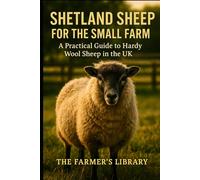 Shetland Sheep for the Small Farm: A Practical Guide to Hardy Wool Sheep in the UK: Sustainable Shepherding and Wool Production for Smallholders and Crofters