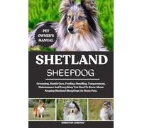 SHETLAND SHEEPDOG: Grooming, Health Care, Feeding, Handling, Temperament, Maintenance And Everything You Need To Know About Keeping Shetland SheepDogs As Home Pets.