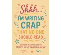 Shh...I'm Writing Crap That No One Should Read: A Funny Diary For Your Secrets, Lies & Random Nonsense