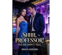 Shhh, Professor! Please Don't Tell: A Forbidden Campus Romance of Secrets, Power, and the Girl Who Refused to Be Broken