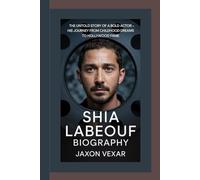 SHIA LABEOUF BIOGRAPHY: The Untold Story of a Bold Actor - His Journey from Childhood Dreams to Hollywood Fame