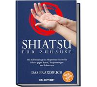 Shiatsu für zuhause - Das Praxisbuch: Mit Selbstmassage & Akupressur Schritt für Schritt gegen Stress, Verspannungen und Schmerzen - inkl. 5-Min.-Routinen, Meridian-Karten, 21-Tage-Challenge uvm.