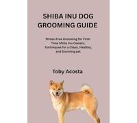 SHIBA INU DOG GROOMING GUIDE: Stress-Free Grooming for First-Time Shiba Inu Owners, Techniques for a Clean, Healthy, and Stunning pet