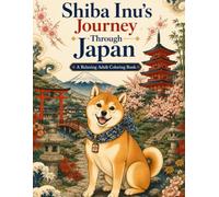 Shiba Inu’s Journey Through Japan A Relaxing Adult Coloring Book: An Adult Coloring Book Featuring Beautiful Japanese Landscapes in Ukiyo-e Style
