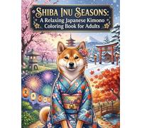 Shiba Inu Seasons: A Relaxing Japanese Kimono Coloring Book for Adults: Japanese Art / Woodblock Print / Stress Relief / Ukiyo-e / includes 50+ ... Stress Relief, Relaxation, and Mindfulness