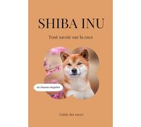 Shiba Inu - Tout savoir sur la race (2025) : un livre complet pour en apprendre plus sur le Shiba Inu