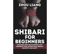 SHIBARI FOR BEGINNER: Unlocking Rope Craft Essentials for Confident Tying, Artistic Flow, Sensual Creativity, and Safety