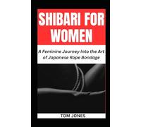 SHIBARI FOR WOMEN: A Feminine Journey Into the Art of Japanese Rope Bondage