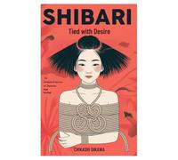 Shibari: Tied with Desire: The Intimate Practice of Japanese Rope Bondage
