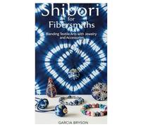 Shibori for Fibersmiths: Blending Textile Arts with Jewelry and Accessories