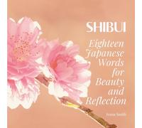 Shibui: Eighteen Japanese Words for Beauty and Reflection (Japanese Aesthetic Glossary)