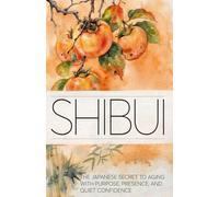 Shibui: The Japanese Secret to Aging With Purpose, Presence, and Quiet Confidence