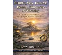 Shibui, Wa, Ikigai: Beauty, Harmony & Meaning: Global Wisdom Traditions for a Life of Depth, Balance, and Purpose (The Conscious Living Library)