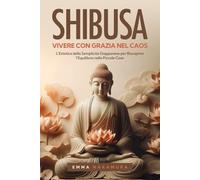 Shibusa - Vivere con Grazia nel Caos: L’Estetica della Semplicità Giapponese per Riscoprire l’Equilibrio nelle Piccole Cose.