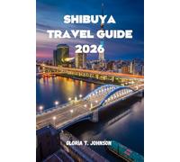 SHIBUYA TRAVEL GUIDE 2026: Your key to mastering Tokyo’s most electrifying district-without confusion, overwhelm, or missed experiences (Glorious Travellers)