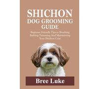 SHICHON DOG GROOMING GUIDE: Beginner Friendly Tips to Brushing Bathing Trimming And Maintaining Your Shichon Coat